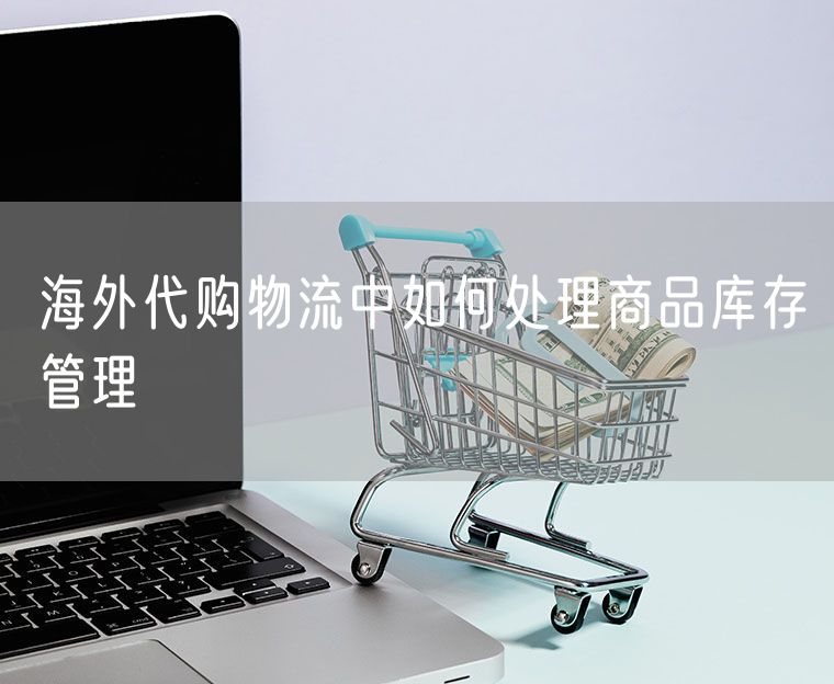 海外代购物流中如何处理商品库存管理