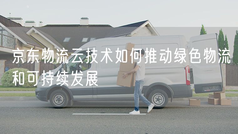 京东物流云技术如何推动绿色物流和可持续发展