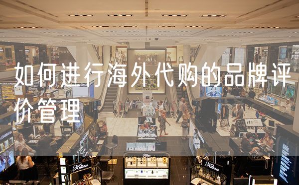 如何进行海外代购的品牌评价管理