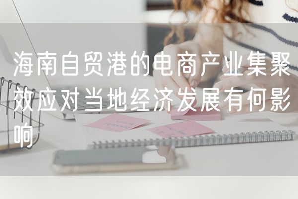 海南自贸港的电商产业集聚效应对当地经济发展有何影响