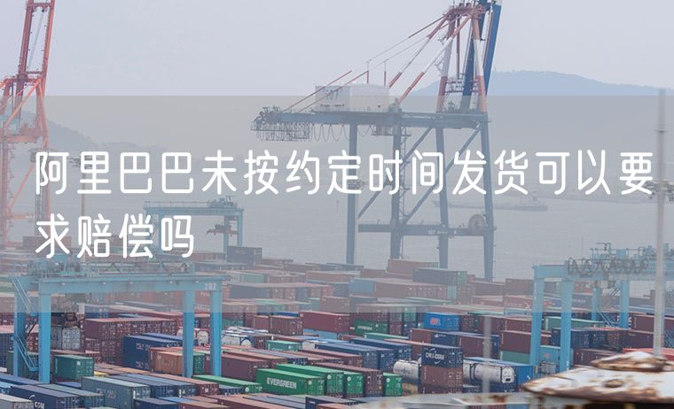 阿里巴巴未按约定时间发货可以要求赔偿吗