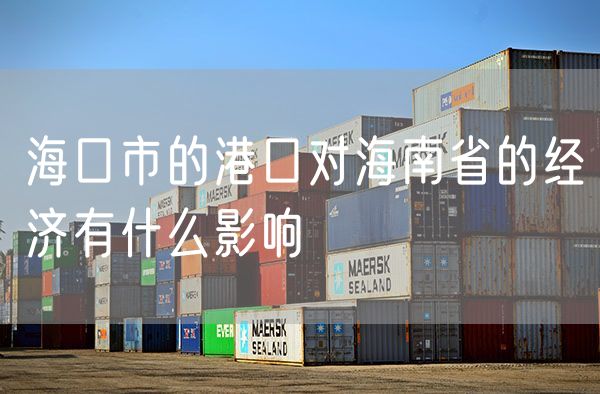 海口市的港口对海南省的经济有什么影响