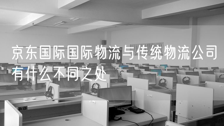 京东国际国际物流与传统物流公司有什么不同之处