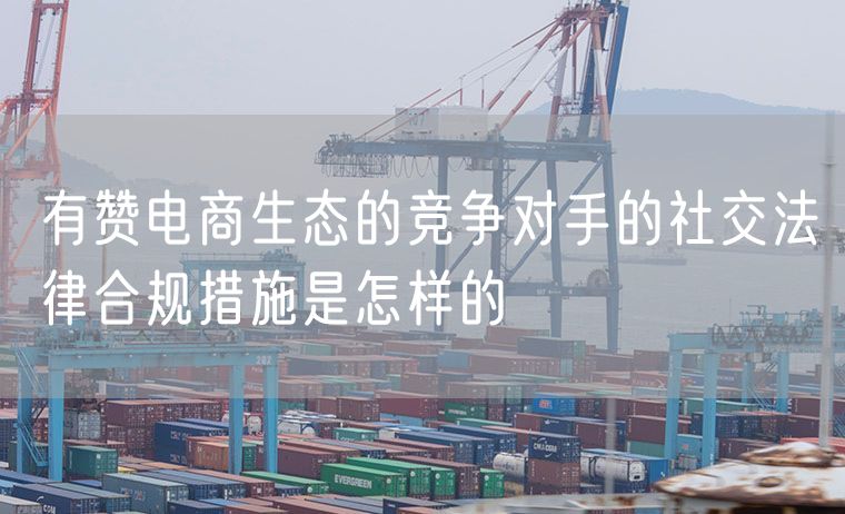有赞电商生态的竞争对手的社交法律合规措施是怎样的