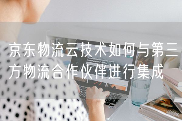 京东物流云技术如何与第三方物流合作伙伴进行集成