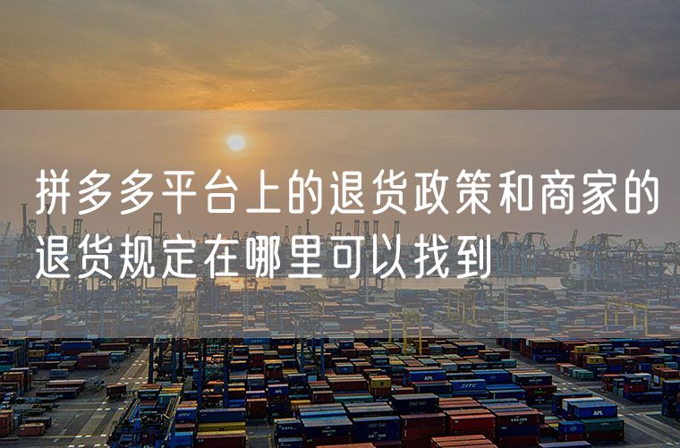 拼多多平台上的退货政策和商家的退货规定在哪里可以找到