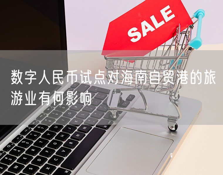 数字人民币试点对海南自贸港的旅游业有何影响