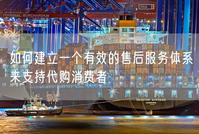 如何建立一个有效的售后服务体系来支持代购消费者