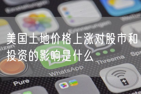 美国土地价格上涨对股市和投资的影响是什么