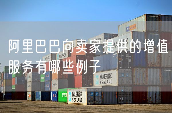 阿里巴巴向卖家提供的增值服务有哪些例子