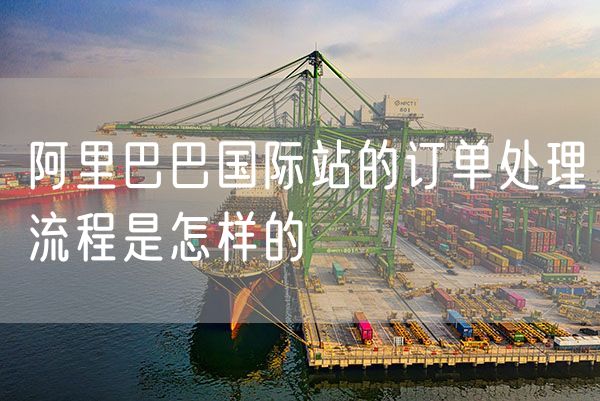 阿里巴巴国际站的订单处理流程是怎样的