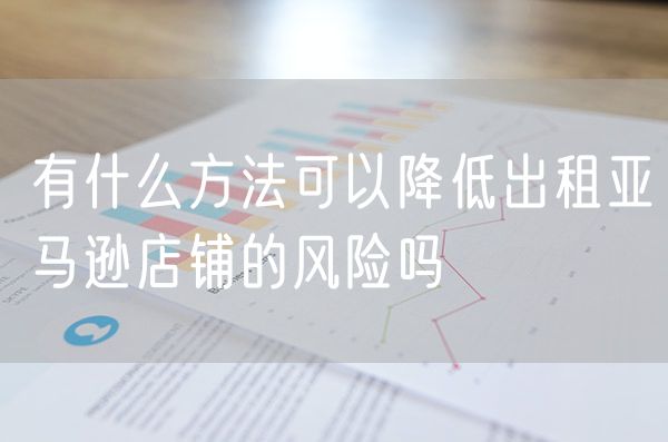 有什么方法可以降低出租亚马逊店铺的风险吗