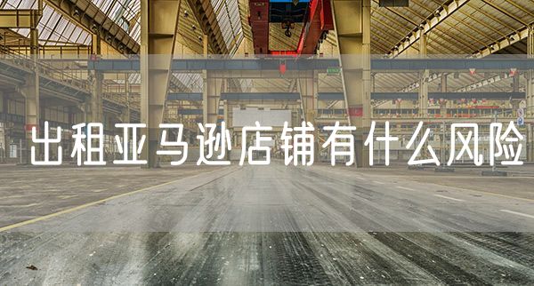 出租亚马逊店铺有什么风险