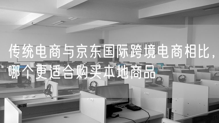 传统电商与京东国际跨境电商相比，哪个更适合购买本地商品