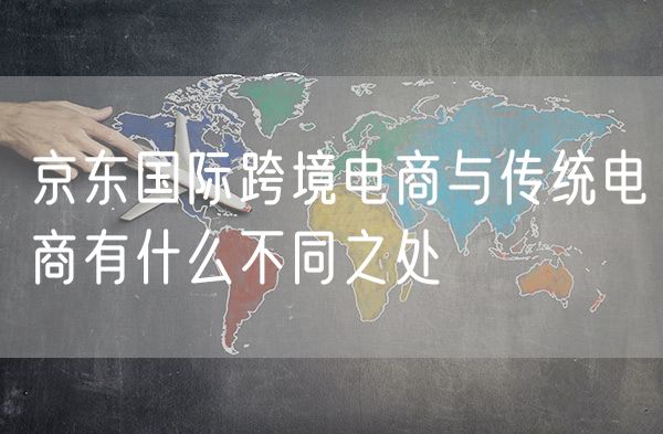 京东国际跨境电商与传统电商有什么不同之处