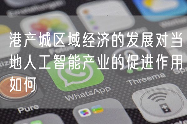 港产城区域经济的发展对当地人工智能产业的促进作用如何