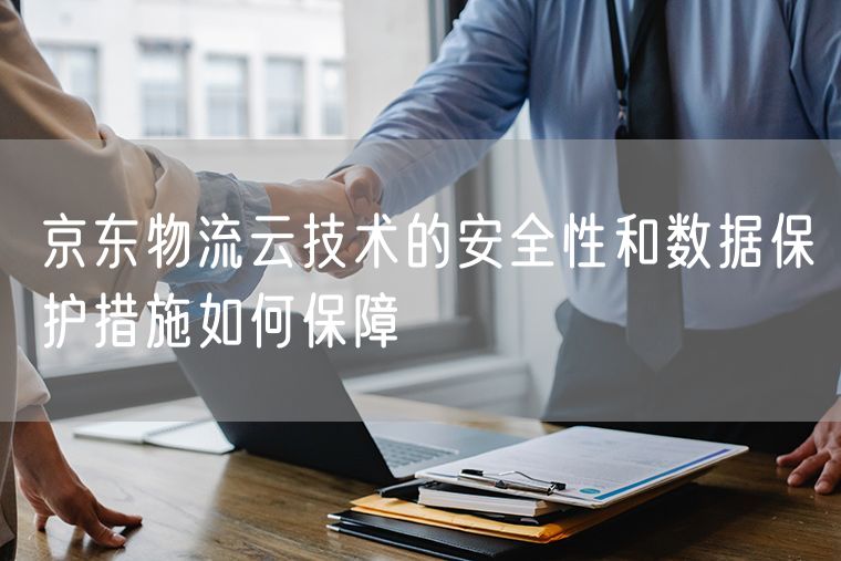 京东物流云技术的安全性和数据保护措施如何保障