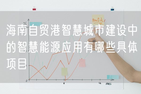 海南自贸港智慧城市建设中的智慧能源应用有哪些具体项目