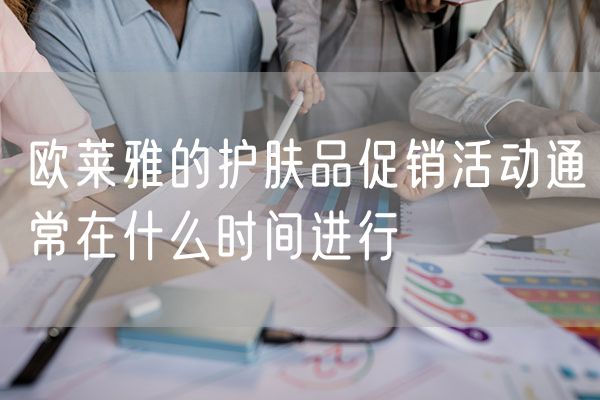 欧莱雅的护肤品促销活动通常在什么时间进行