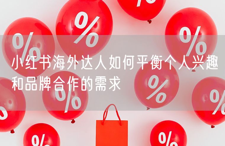 小红书海外达人如何平衡个人兴趣和品牌合作的需求