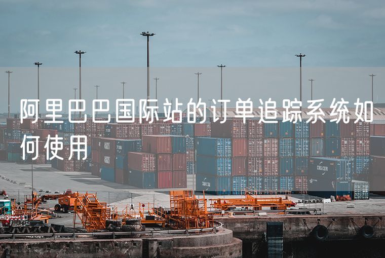 阿里巴巴国际站的订单追踪系统如何使用