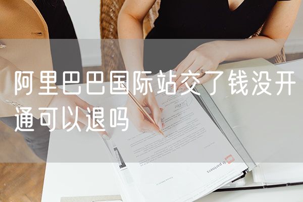 阿里巴巴国际站交了钱没开通可以退吗