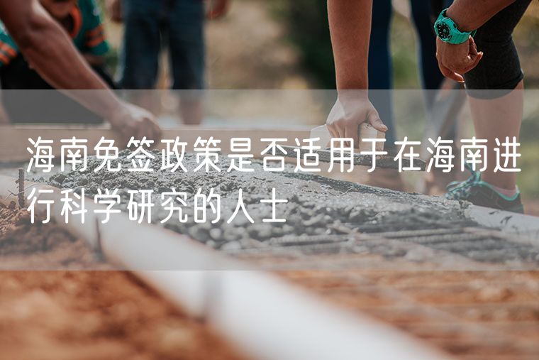 海南免签政策是否适用于在海南进行科学研究的人士