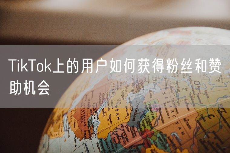 TikTok上的用户如何获得粉丝和赞助机会