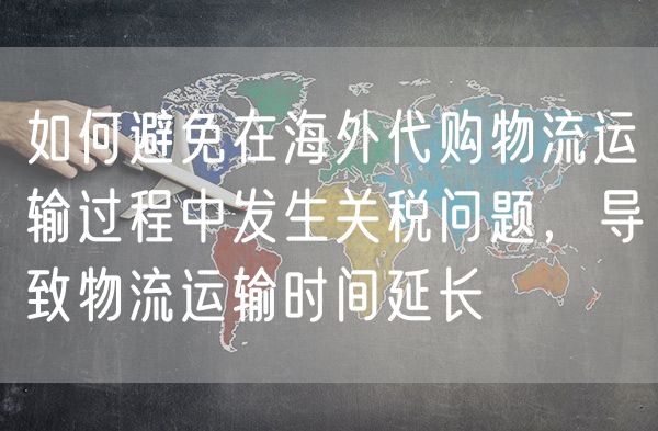 如何避免在海外代购物流运输过程中发生关税问题，导致物流运输时间延长