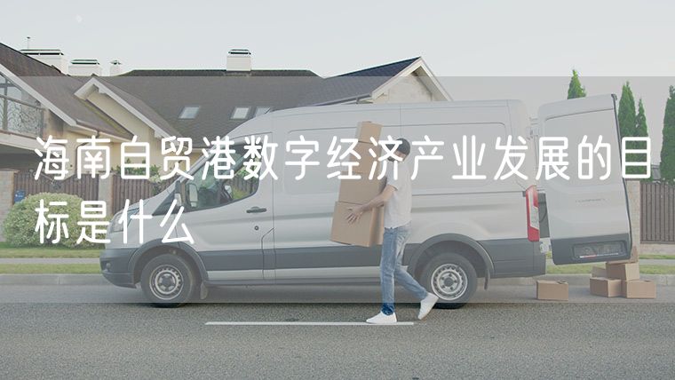 海南自贸港数字经济产业发展的目标是什么
