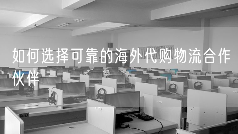 如何选择可靠的海外代购物流合作伙伴