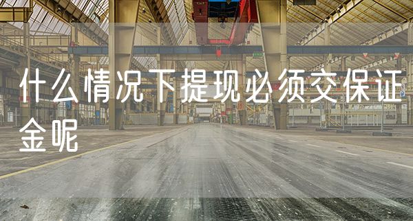 什么情况下提现必须交保证金呢