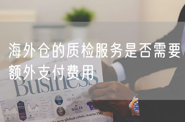 海外仓的质检服务是否需要额外支付费用