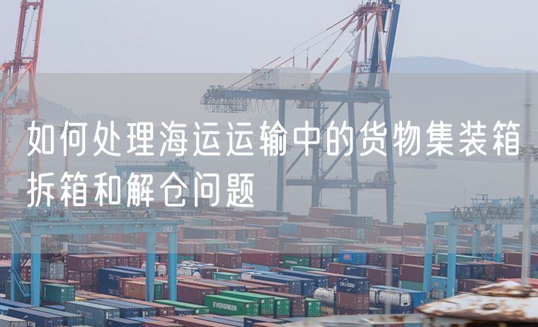 如何处理海运运输中的货物集装箱拆箱和解仓问题