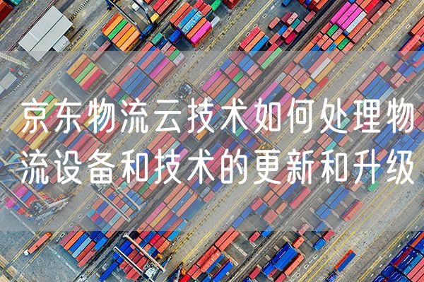 京东物流云技术如何处理物流设备和技术的更新和升级