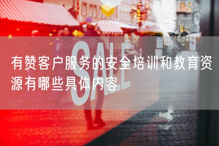 有赞客户服务的安全培训和教育资源有哪些具体内容