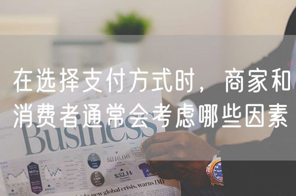 在选择支付方式时，商家和消费者通常会考虑哪些因素