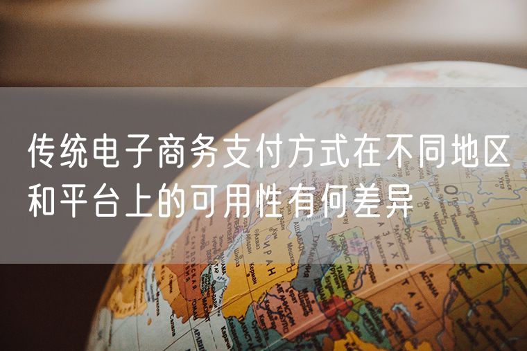 传统电子商务支付方式在不同地区和平台上的可用性有何差异