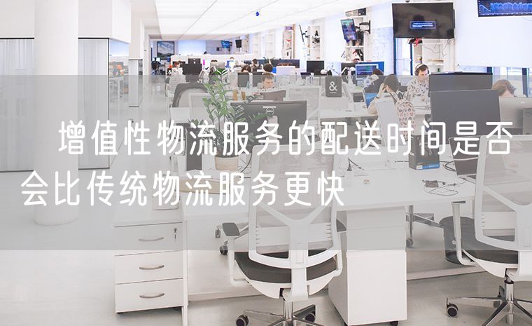 ​增值性物流服务的配送时间是否会比传统物流服务更快