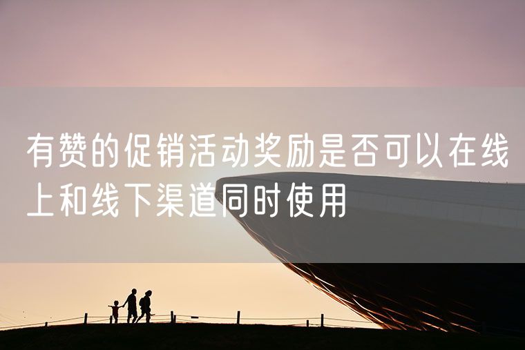 有赞的促销活动奖励是否可以在线上和线下渠道同时使用