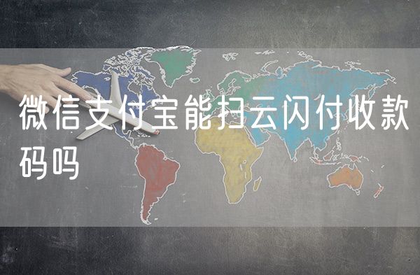 微信支付宝能扫云闪付收款码吗