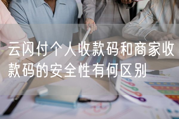 云闪付个人收款码和商家收款码的安全性有何区别