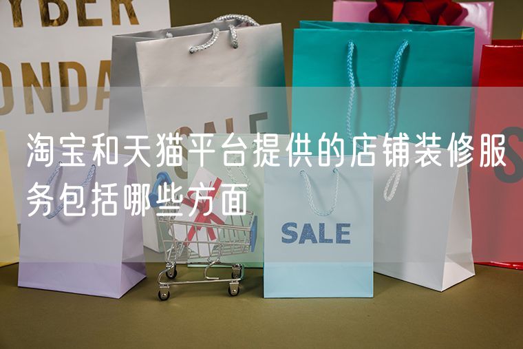淘宝和天猫平台提供的店铺装修服务包括哪些方面