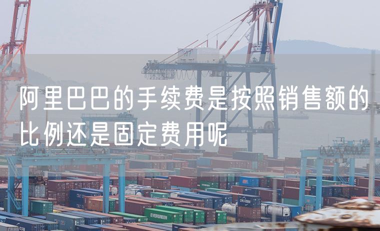 阿里巴巴的手续费是按照销售额的比例还是固定费用呢