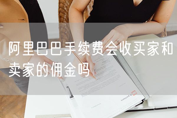 阿里巴巴手续费会收买家和卖家的佣金吗