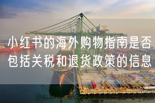 小红书的海外购物指南是否包括关税和退货政策的信息