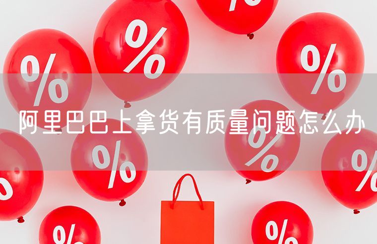 阿里巴巴上拿货有质量问题怎么办