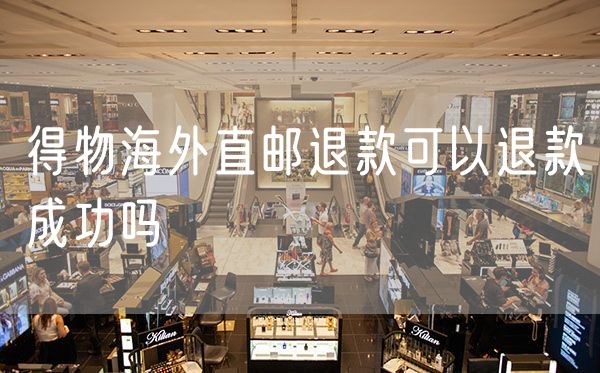 得物海外直邮退款可以退款成功吗