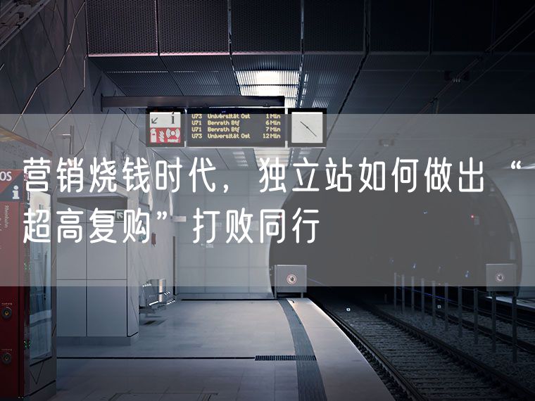 营销烧钱时代，独立站如何做出“超高复购”打败同行