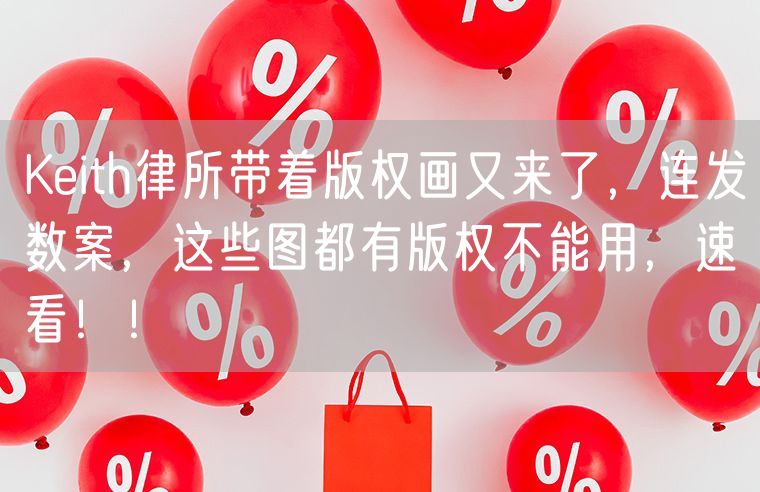 Keith律所带着版权画又来了，连发数案，这些图都有版权不能用，速看！！